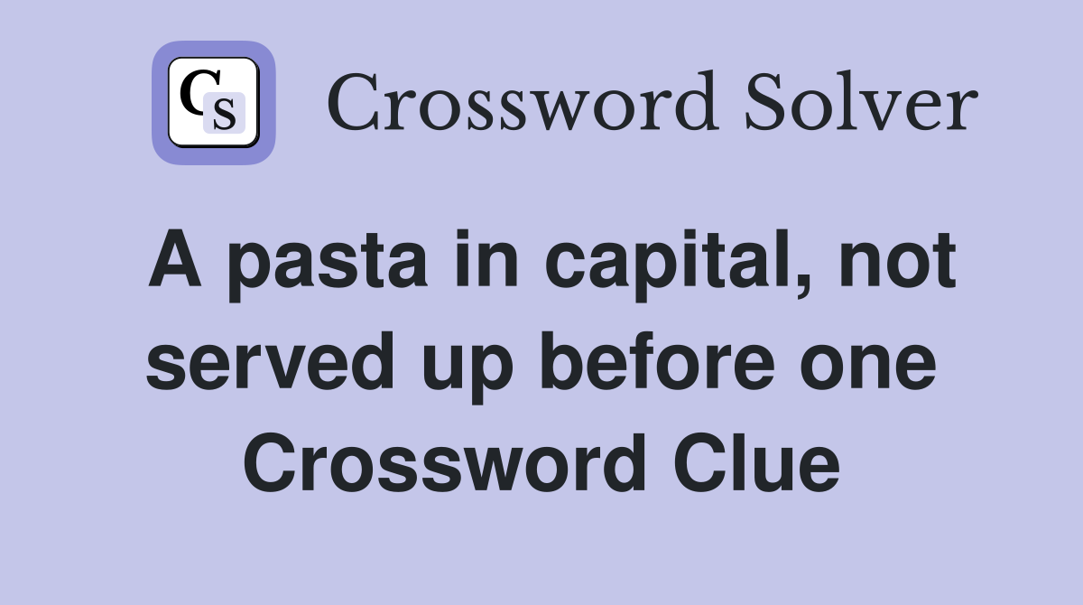 A pasta in capital, not served up before one Crossword Clue Answers